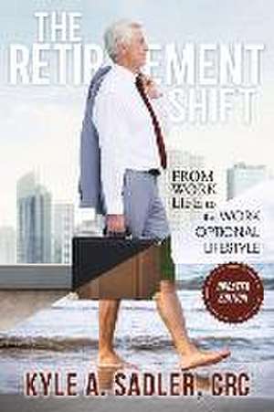 The Retirement Shift: From Work Life to a Work Optional Lifestyle de Kyle A. Sadler Crc