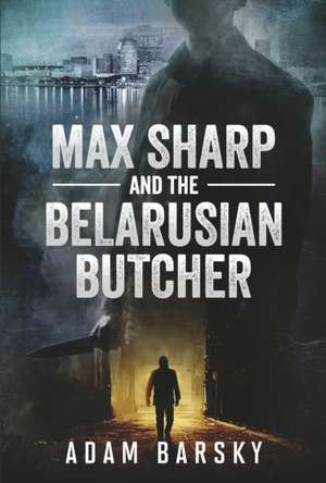 Max Sharp and the Belarusian Butcher: Volume 1 de Adam Barsky