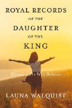 Royal Records of the Daughter of the King: Blessed Is She Who Believes de Launa Walquist