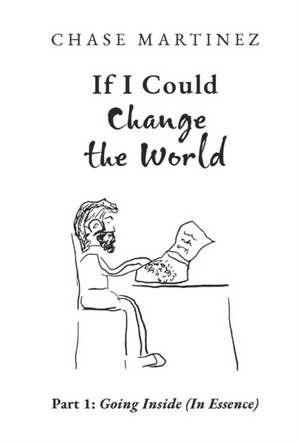 If I Could Change the World: Part 1: Going Inside (in Essence) Volume 1 de Chase Martinez