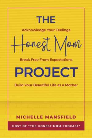 The Honest Mom Project: Acknowledge Your Feelings, Break Free from Expectations, Build Your Beautiful Life as a Mother de Michelle Mansfield