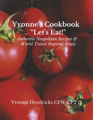 Yvonne's Cookbook Let's Eat!: Authentic Neapolitan Recipes & World Travel Inspired Meals de Yvonne Hendricks Cfn Cpt