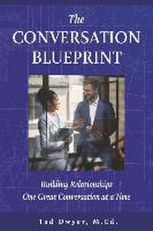 The Conversation Blueprint: Building Relationships One Great Conversation at a Time de Tad Dwyer M. Ed