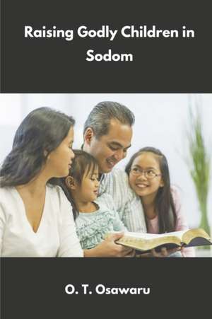 Raising Godly Children in Sodom: Parents' Steps to Success One de O. T. Osawaru