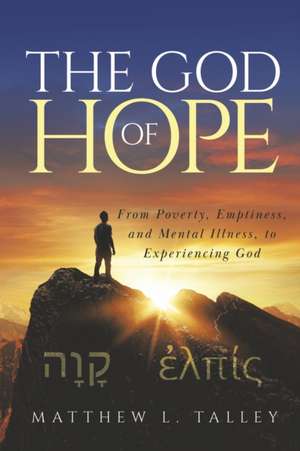 The God of Hope: From Poverty, Emptiness, and Mental Illness, to Experiencing God de Matthew L. Talley