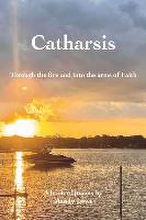 Catharsis: Through the Fire and Into the Arms of Faith de Mandy Lowe