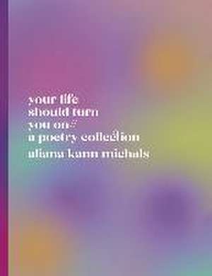 Your Life Should Turn You on // A Poetry Collection de Aliana Kann Michals