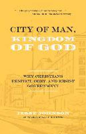 City of Man, Kingdom of God: Why Christians Respect, Obey, and Resist Government de Jesse Johnson