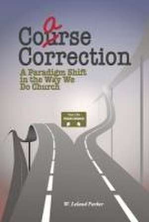 Coarse Correction: A Paradigm Shift in the Way We Do Church de W. Leland Parker