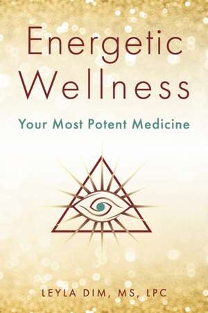 Energetic Wellness: Your Most Potent Medicine de Leyla Dim Lpc