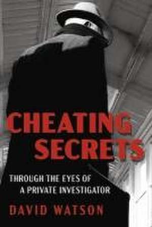 Cheating Secrets: Through the Eyes of a Private Investigator de David Watson