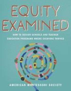 Equity Examined: How to Design Schools and Teacher Education Programs Where Everyone Thrives de American Montessori Society