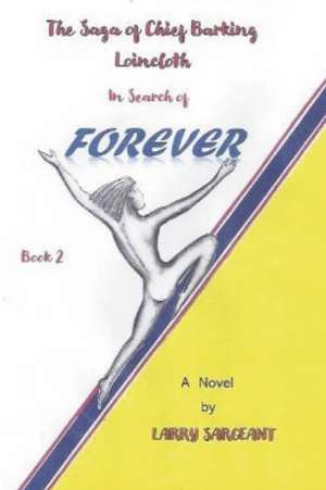 The Saga of Chief Barking Loincloth: Book 2: In Search of Forever Volume 2 de Larry Sargeant