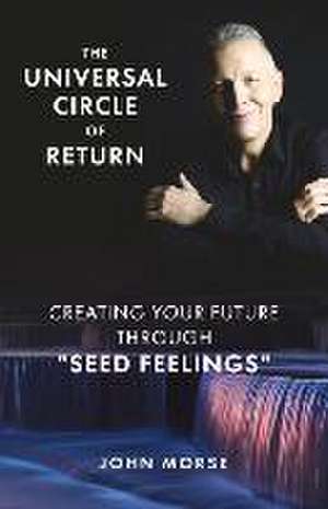 The Universal Circle of Return: Creating Your Future Through Seed Feelings de John Morse