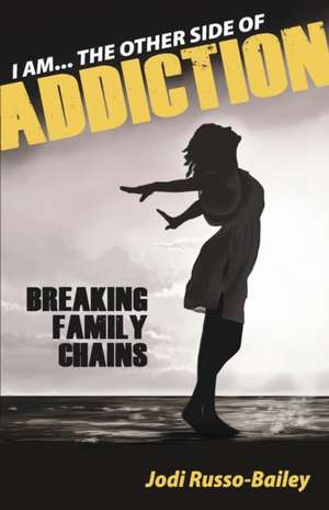 I Am the Other Side of Addiction: Breaking Family Chains Volume 1 de Jodi Russo-Bailey