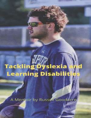 Tackling Dyslexia and Learning Disabilities: A Memoir by Russell Goodacre de Russell Goodacre