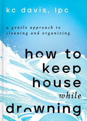 How to Keep House While Drowning de Kc Davis