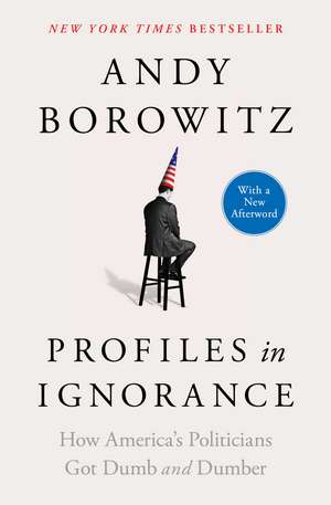 Profiles in Ignorance: How America's Politicians Got Dumb and Dumber de Andy Borowitz