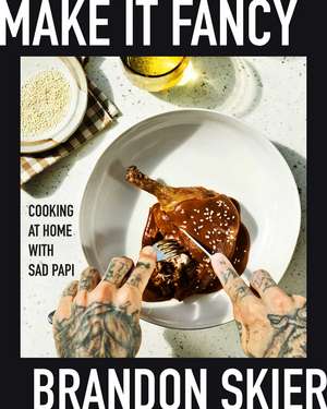 Make It Fancy: Cooking at Home With Sad Papi (A Cookbook) de Brandon Skier