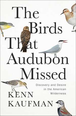 The Birds That Audubon Missed: Discovery and Desire in the American Wilderness de Kenn Kaufman