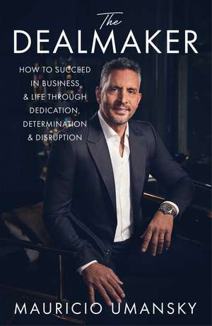 The Dealmaker: How to Succeed in Business & Life Through Dedication, Determination & Disruption de Mauricio Umansky