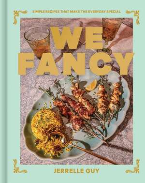 We Fancy: Simple Recipes To Make The Everyday Special de Jerrelle Guy