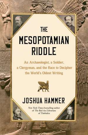 The Mesopotamian Riddle: An Archaeologist, a Soldier, a Clergyman, and the Race to Decipher the World's Oldest Writing de Joshua Hammer