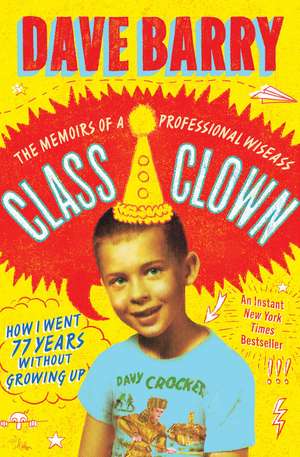 Class Clown: The Memoirs of a Professional Wiseass: How I Went 77 Years Without Growing Up de Dave Barry