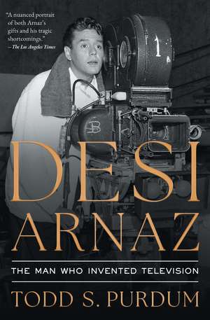 Desi Arnaz: The Man Who Invented Television de Todd S Purdum