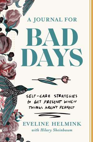 A Journal for Bad Days: Self-Care Strategies to Get Present When Things Aren't Perfect de Eveline Helmink