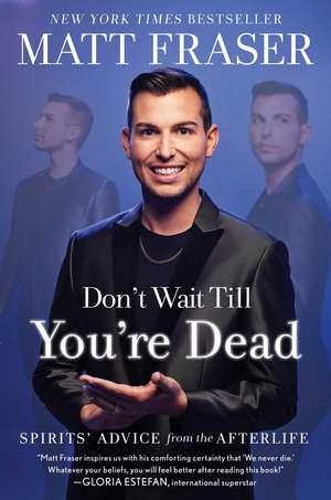 Don't Wait Till You're Dead: Spirits' Advice from the Afterlife de Matt Fraser