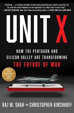 Unit X: How the Pentagon and Silicon Valley Are Transforming the Future of War de Raj M. Shah