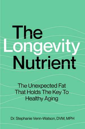 The Longevity Nutrient: The Unexpected Fat That Holds the Key to Healthy Aging de Stephanie Venn-Watson