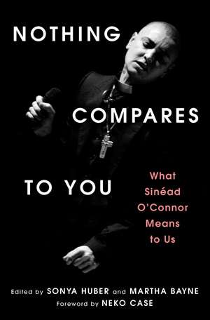 Nothing Compares to You: What Sinead O'Connor Means to Us de Sonya Huber