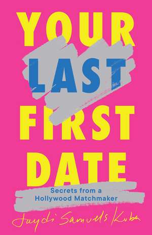 Your Last First Date: Secrets from a Hollywood Matchmaker de Jaydi Samuels Kuba