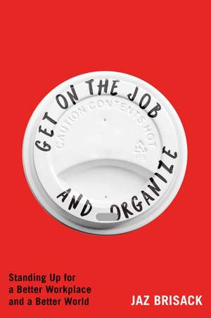 Get on the Job and Organize: Standing Up for a Better Workplace and a Better World de Jaz Brisack