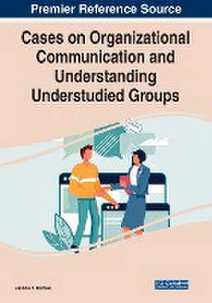 Cases on Organizational Communication and Understanding Understudied Groups de Jessica A. Kahlow