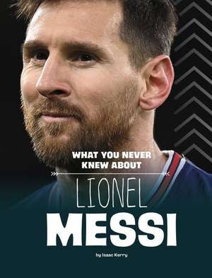 What You Never Knew about Lionel Messi de Isaac Kerry