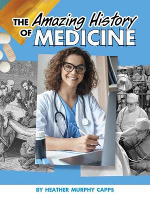 The Amazing History of Medicine de Heather Murphy Capps