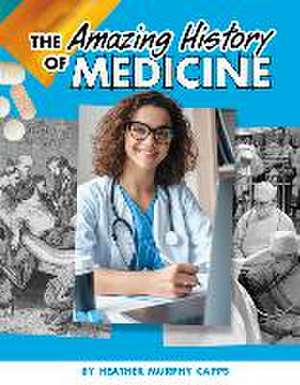 The Amazing History of Medicine de Heather Murphy Capps