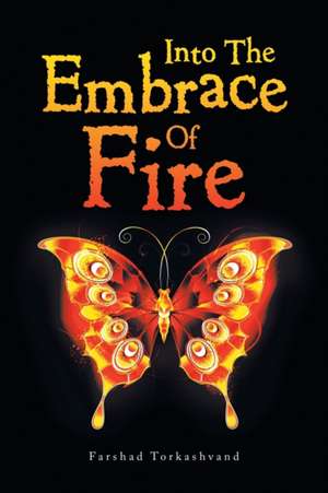 Into the Embrace of Fire de Farshad Torkashvand