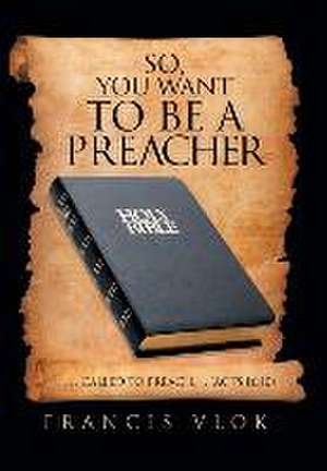 So, You Want to Be a Preacher de Francis Vlok