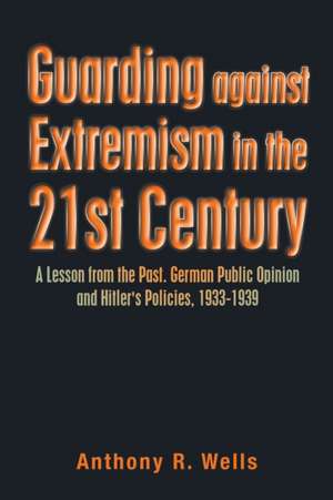 Guarding Against Extremism in the 21St Century: A Lesson from the Past. German Public Opinion and Hitler's Policies, 1933-1939 de Anthony R. Wells