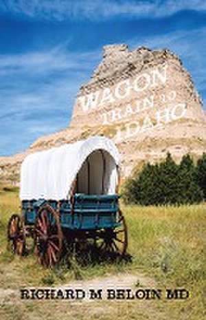 Wagon Train to Idaho de Richard M Beloin MD