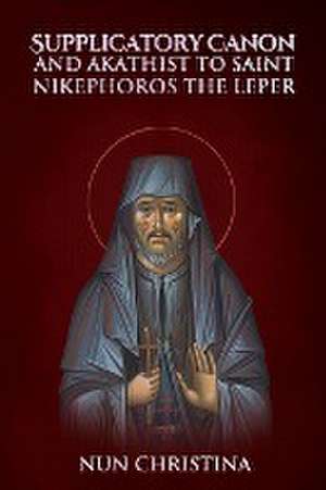 Supplicatory Canon and Akathist to St Nikephoros the Leper de Nun Christina