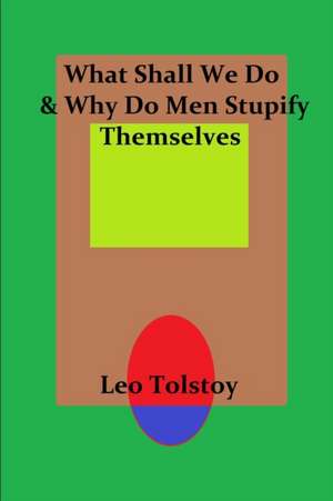 What Shall We Do & Why Do Men Stupify Themselves de Leo Tolstoy