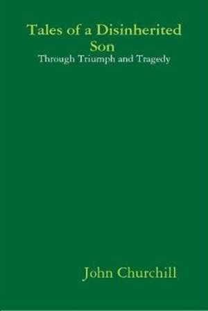 Tales of a Disinherited Son Through Triumph and Tragedy de John Churchill