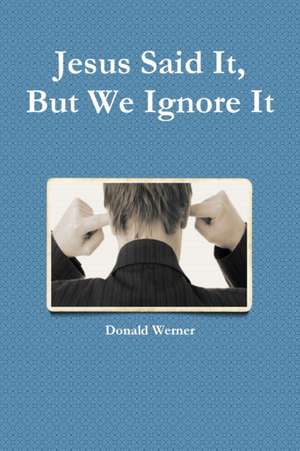 Jesus Said It, But We Ignore It de Donald Werner