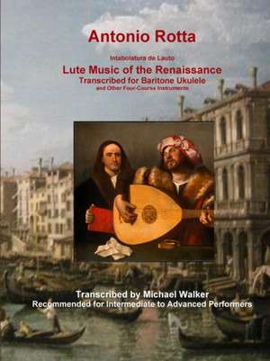 Antonio Rotta Intabolatura de Lauto Lute Music of the Renaissance Transcribed for Baritone Ukulele and Other Four-Course Instruments de Michael Walker