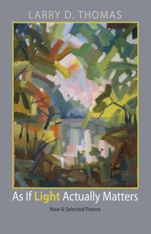 As If Light Actually Matters: New and Selected Poems de Larry D. Thomas